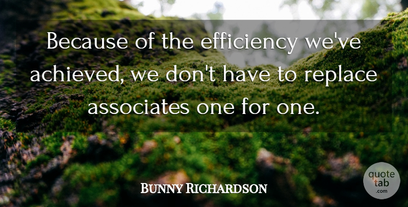 Bunny Richardson Quote About Associates, Efficiency, Replace: Because Of The Efficiency Weve...