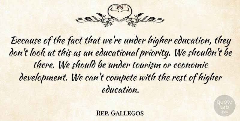 Rep. Gallegos Quote About Compete, Economic, Education, Fact, Higher: Because Of The Fact That...