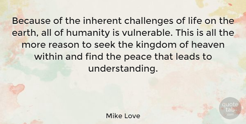 Mike Love Quote About Heaven, Challenges, Humanity: Because Of The Inherent Challenges...