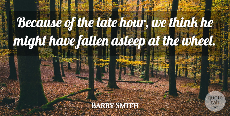 Barry Smith Quote About Asleep, Fallen, Late, Might: Because Of The Late Hour...