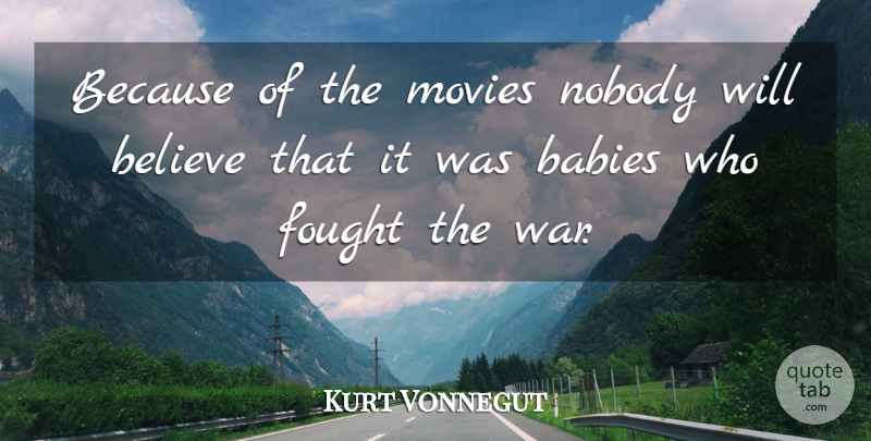 Kurt Vonnegut Quote About Baby, War, Believe: Because Of The Movies Nobody...
