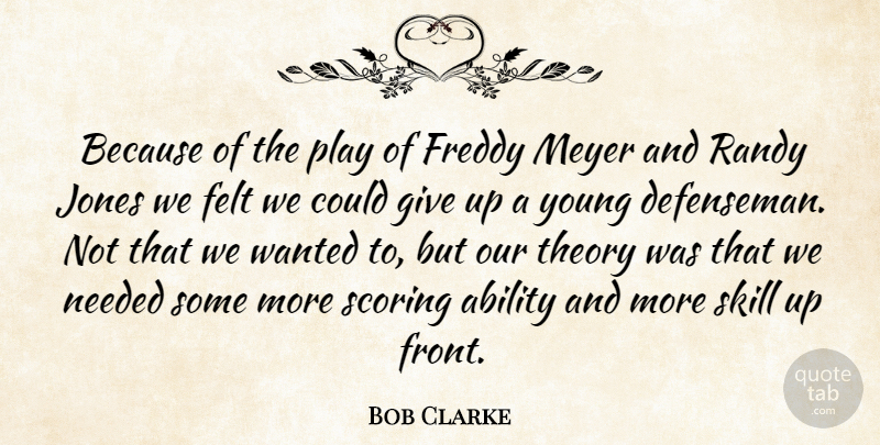 Bob Clarke Quote About Ability, Felt, Freddy, Jones, Needed: Because Of The Play Of...