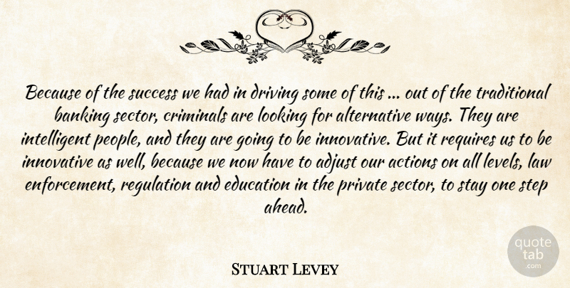 Stuart Levey Quote About Actions, Adjust, Banking, Criminals, Driving: Because Of The Success We...
