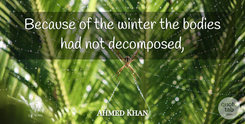 Ahmed Khan Quote About Bodies, Winter: Because Of The Winter The...