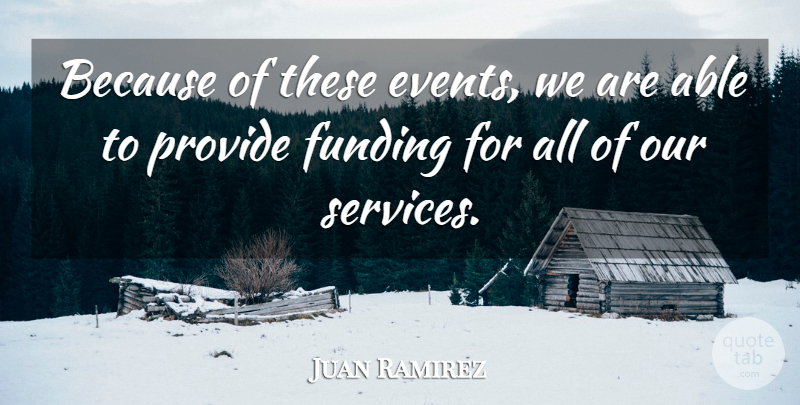 Juan Ramirez Quote About Events, Funding, Provide: Because Of These Events We...