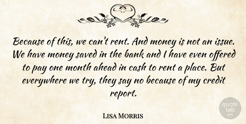Lisa Morris Quote About Ahead, Bank, Cash, Credit, Everywhere: Because Of This We Cant...