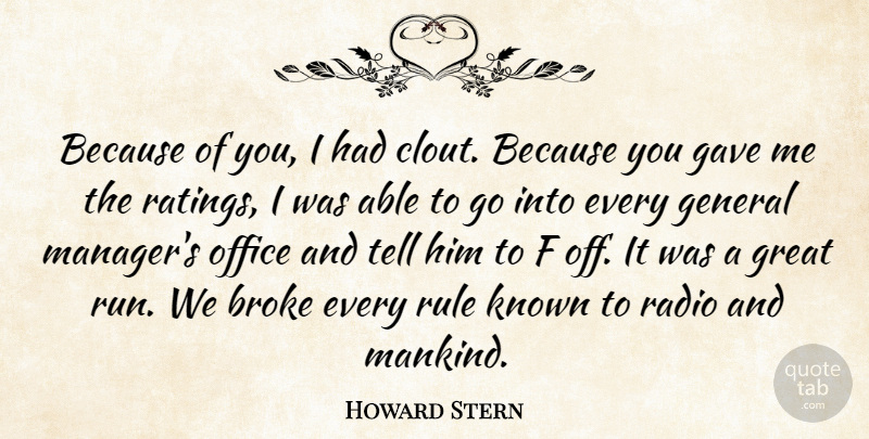 Howard Stern Quote About Broke, Gave, General, Great, Known: Because Of You I Had...
