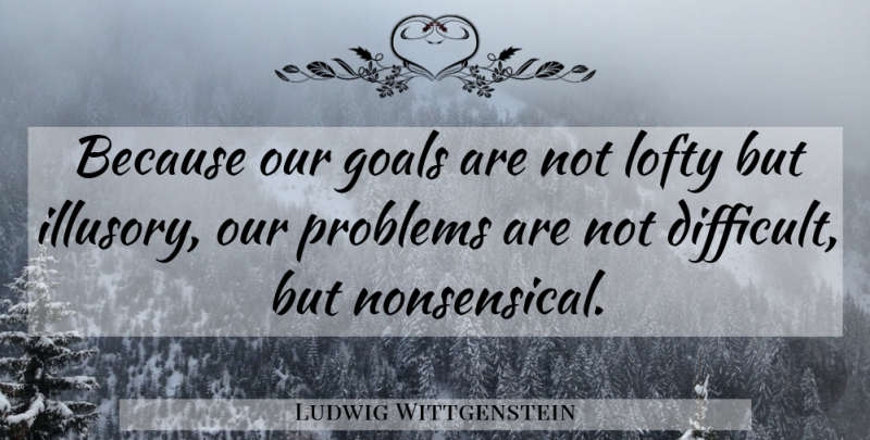 Ludwig Wittgenstein Quote About Goal, Problem, Nonsensical: Because Our Goals Are Not...