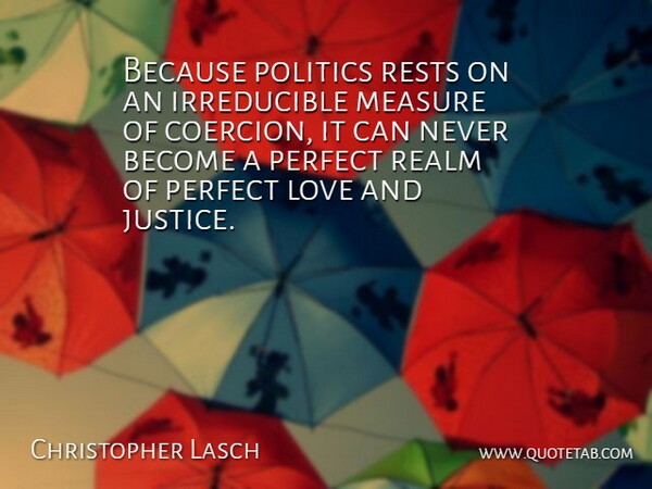 Christopher Lasch Quote About Perfect, Justice, Coercion: Because Politics Rests On An...