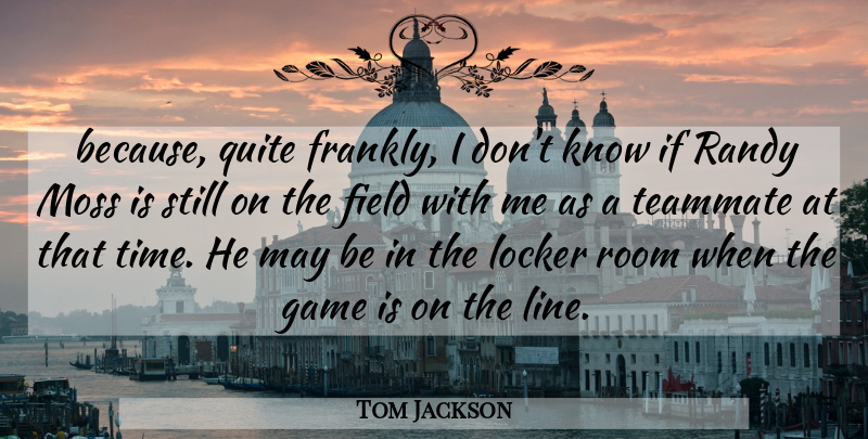 Tom Jackson Quote About Field, Game, Locker, Moss, Quite: Because Quite Frankly I Dont...