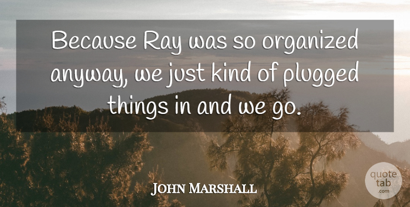John Marshall Quote About Organized, Ray: Because Ray Was So Organized...