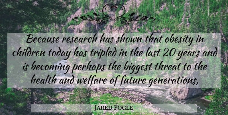 Jared Fogle Quote About Becoming, Biggest, Children, Future, Health: Because Research Has Shown That...