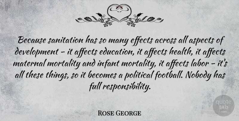 Rose George Quote About Across, Affects, Aspects, Becomes, Education: Because Sanitation Has So Many...