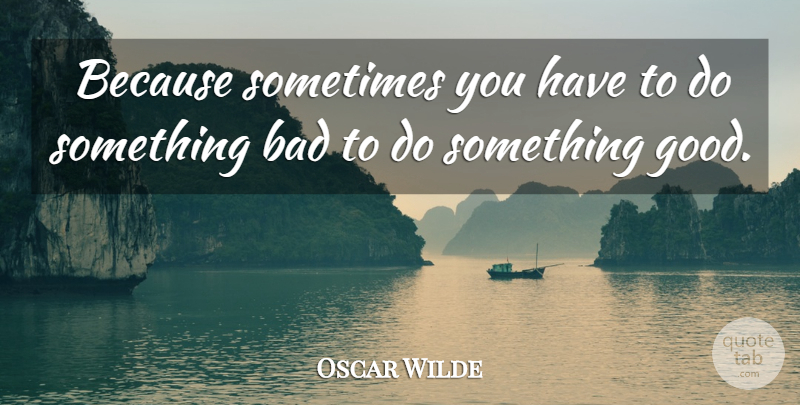Oscar Wilde Quote About Life, Good Life, Sometimes: Because Sometimes You Have To...