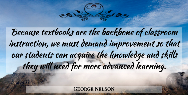 George Nelson Quote About Acquire, Advanced, Backbone, Classroom, Demand: Because Textbooks Are The Backbone...