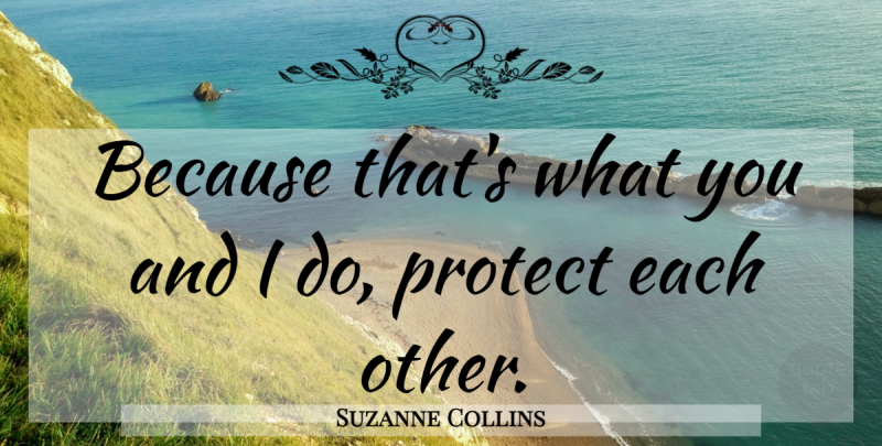 Suzanne Collins Quote About Katniss, Protect, Mockingjay Book: Because Thats What You And...
