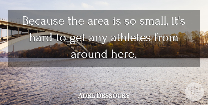 Adel Dessouky Quote About Area, Athletes, Hard: Because The Area Is So...