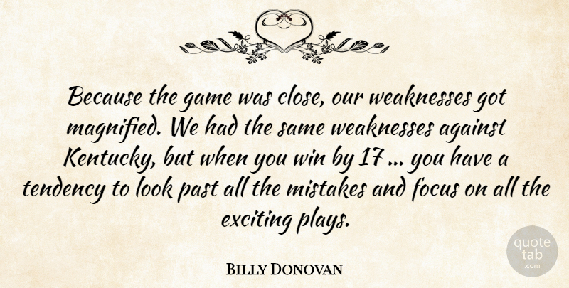 Billy Donovan Quote About Against, Exciting, Focus, Game, Mistakes: Because The Game Was Close...