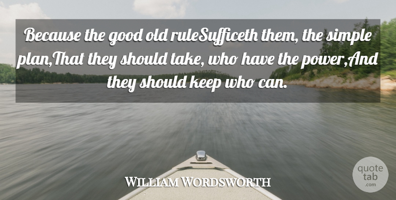 William Wordsworth Quote About Good, Power, Simple: Because The Good Old Rulesufficeth...