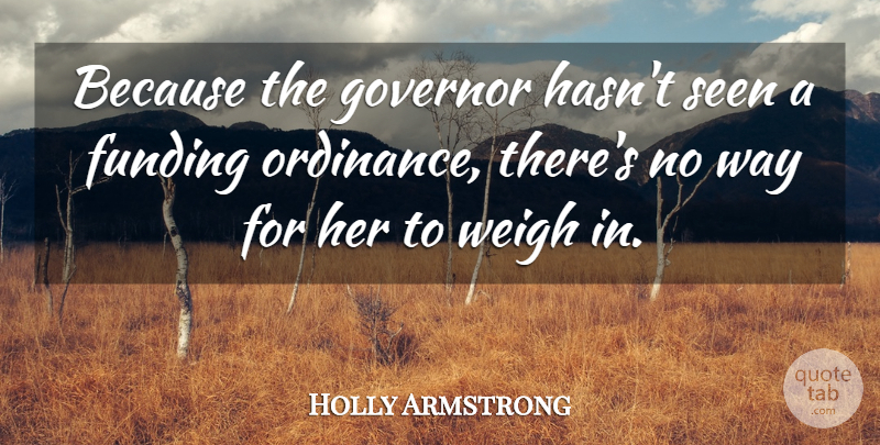 Holly Armstrong Quote About Funding, Governor, Seen, Weigh: Because The Governor Hasnt Seen...