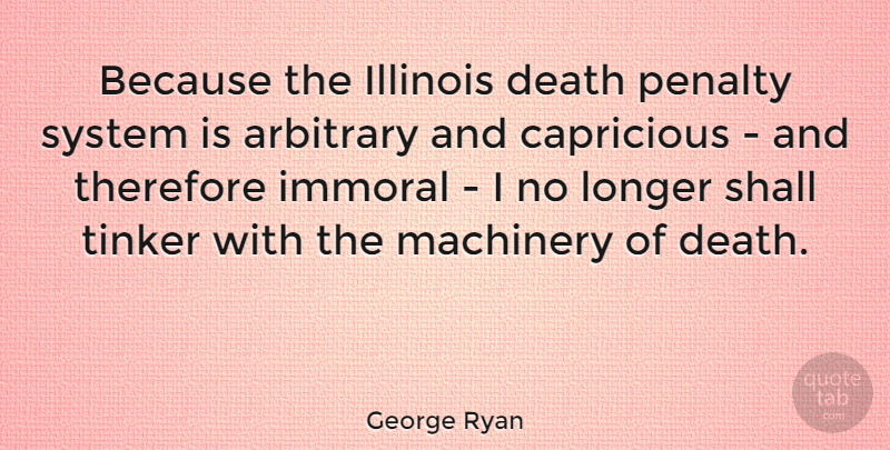 George Ryan Quote About Illinois, Arbitrary, Death Penalty: Because The Illinois Death Penalty...