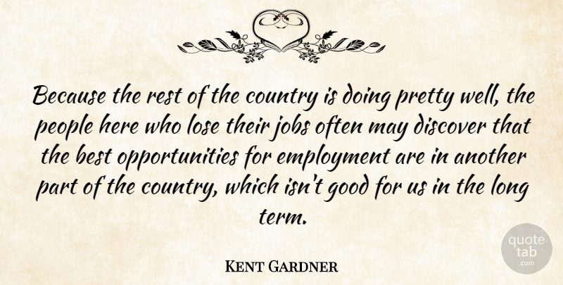 Kent Gardner Quote About Best, Country, Discover, Employment, Good: Because The Rest Of The...