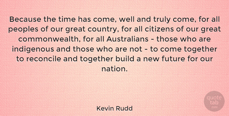 Kevin Rudd Quote About Country, Together, Citizens: Because The Time Has Come...