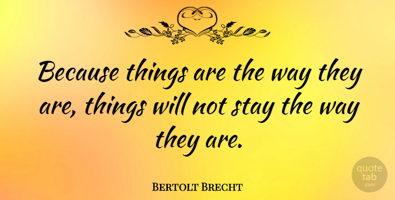 Bertolt Brecht Quote About Change, Moving On, Stay Strong: Because Things Are The Way...