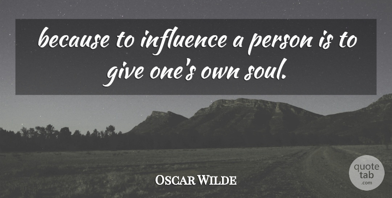 Oscar Wilde Quote About Giving, Soul, Influence: Because To Influence A Person...