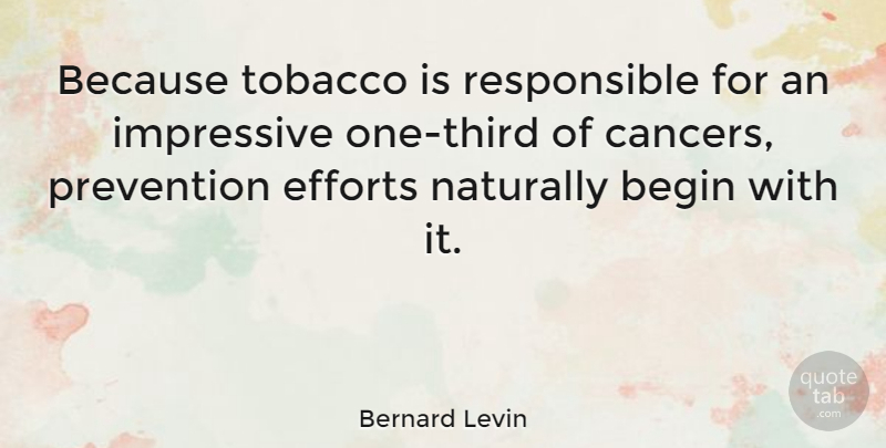 Bernard Levin Quote About Cancer, Effort, Prevention: Because Tobacco Is Responsible For...
