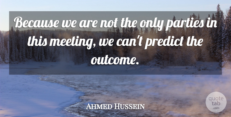 Ahmed Hussein Quote About Parties, Predict: Because We Are Not The...