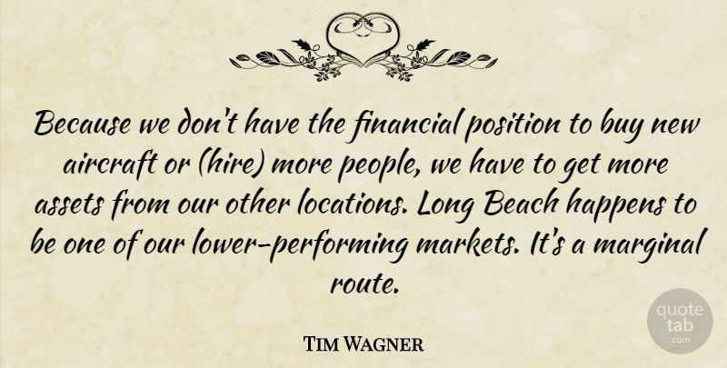 Tim Wagner Quote About Aircraft, Assets, Beach, Buy, Financial: Because We Dont Have The...