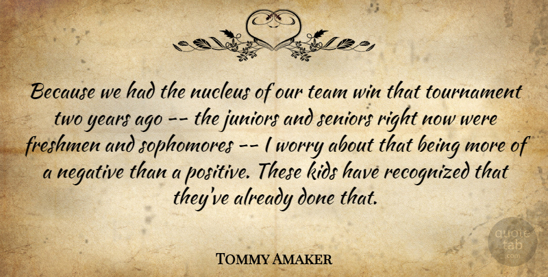 Tommy Amaker Quote About Freshmen, Juniors, Kids, Negative, Recognized: Because We Had The Nucleus...