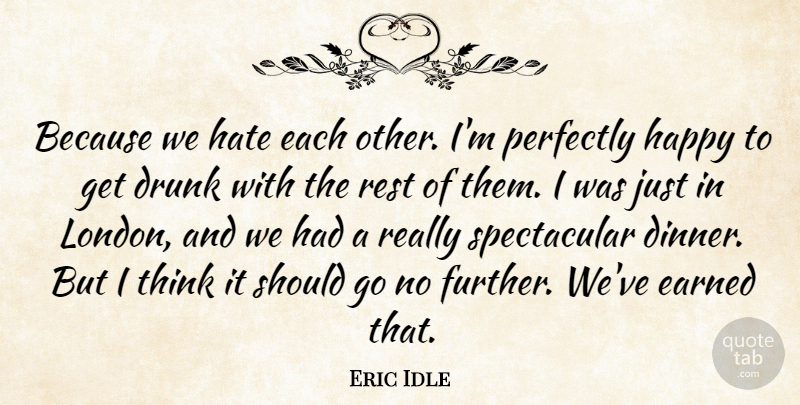 Eric Idle Quote About Drunk, Earned, Happy, Hate, Perfectly: Because We Hate Each Other...