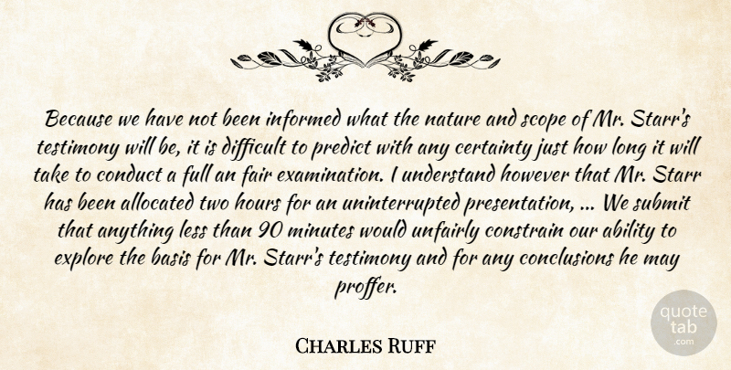 Charles Ruff Quote About Ability, Basis, Certainty, Conduct, Constrain: Because We Have Not Been...
