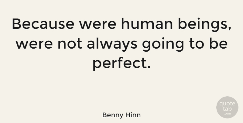 Benny Hinn Quote About Perfect, Humans, Human Beings: Because Were Human Beings Were...