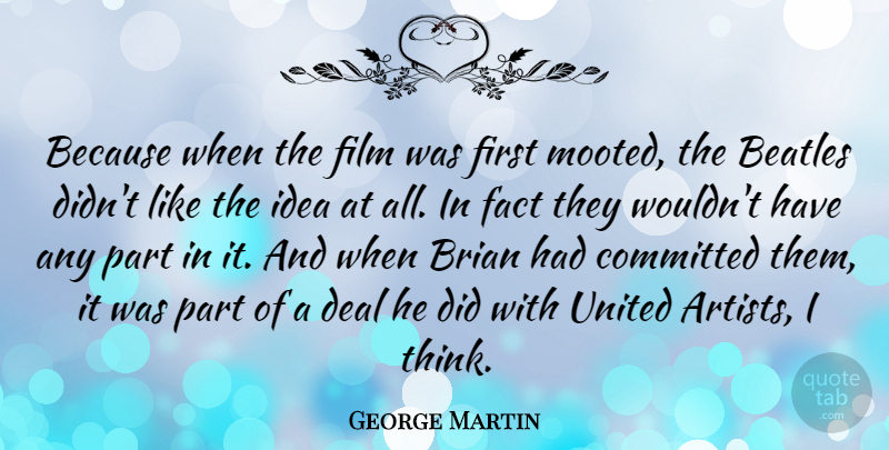 George Martin Quote About Brian, Committed, Deal, United: Because When The Film Was...