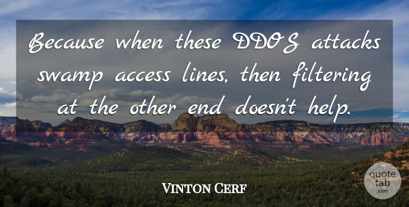 Vinton Cerf Quote About Access, American Inventor, Attacks, Filtering, Swamp: Because When These Ddos Attacks...