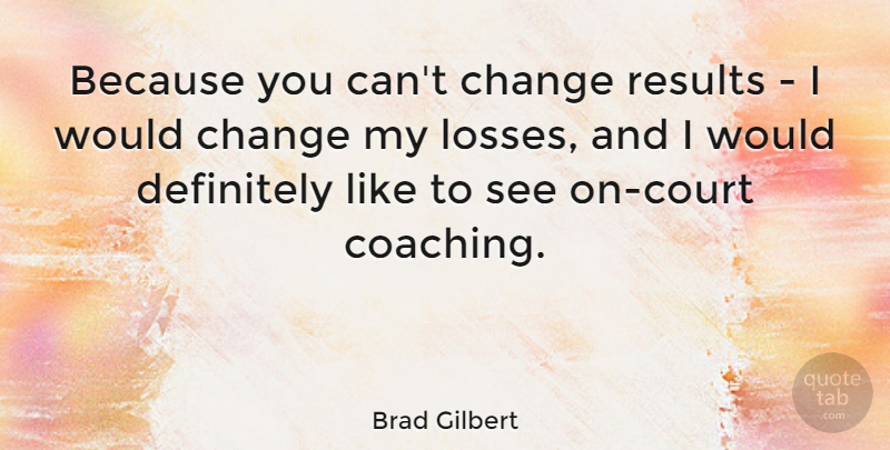 Brad Gilbert Quote About Loss, Coaching, Results: Because You Cant Change Results...