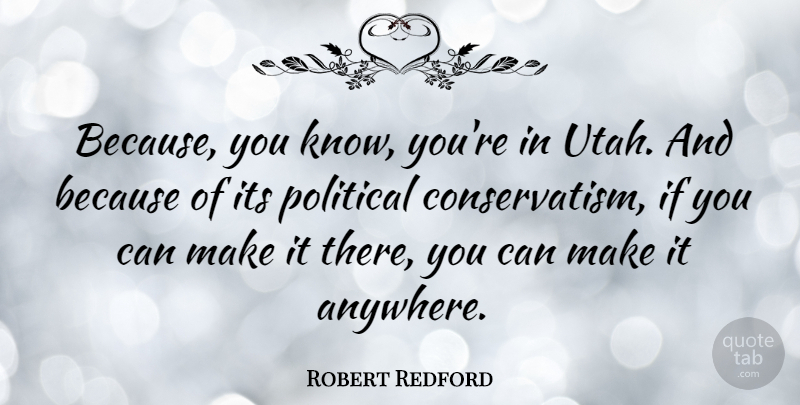 Robert Redford Quote About Utah, Political, Conservatism: Because You Know Youre In...