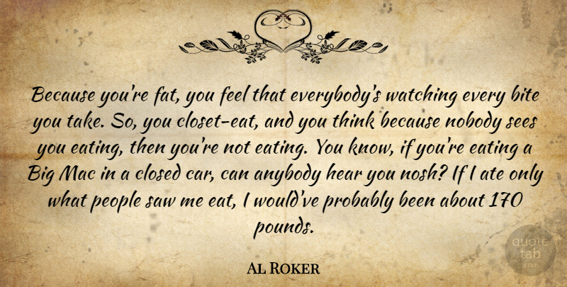 Al Roker Quote About Anybody, Ate, Bite, Car, Closed: Because Youre Fat You Feel...