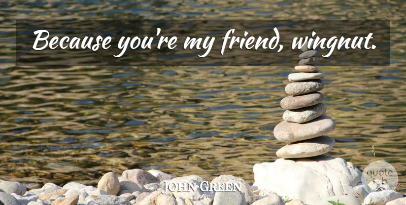 John Green Quote About My Friends: Because Youre My Friend Wingnut...