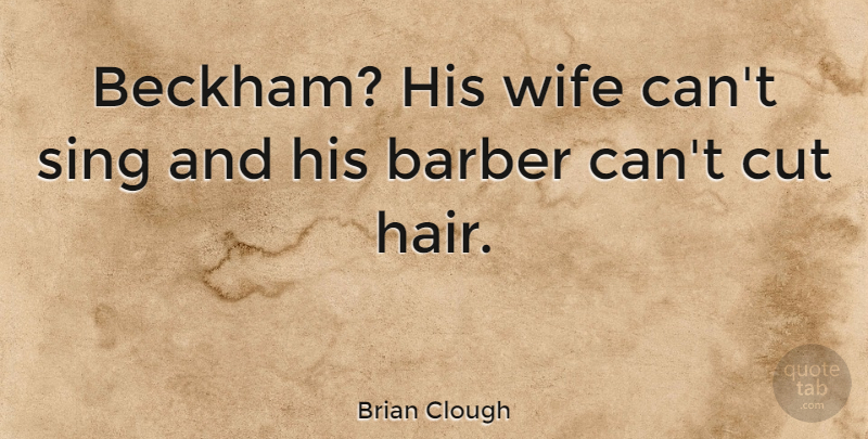 Brian Clough Quote About Cutting, Hair, Wife: Beckham His Wife Cant Sing...