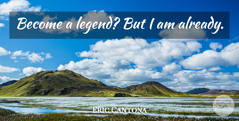 Eric Cantona Quote About Legends: Become A Legend But I...