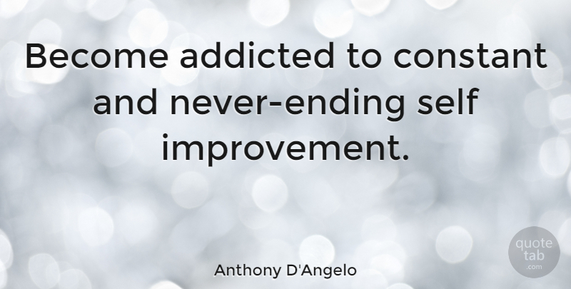 Anthony D'Angelo Quote About Addicted, Constant, Self: Become Addicted To Constant And...