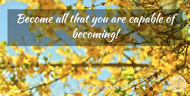 Robert Mckain Quote About Capable, Excellence: Become All That You Are...