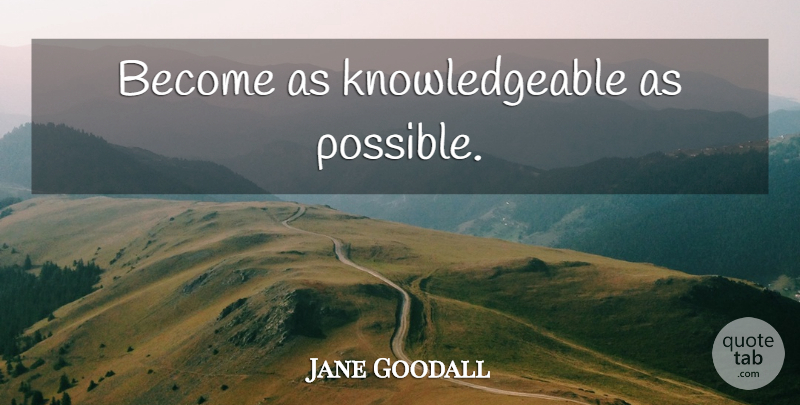 Jane Goodall Quote About Knowledgeable: Become As Knowledgeable As Possible...