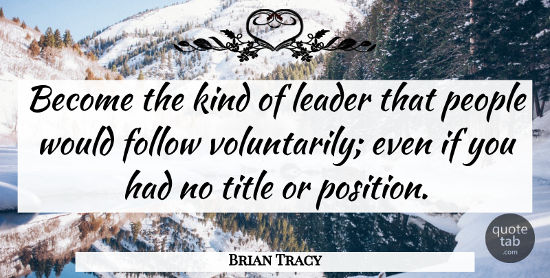 Brian Tracy Quote About Leadership, People, Titles: Become The Kind Of Leader...