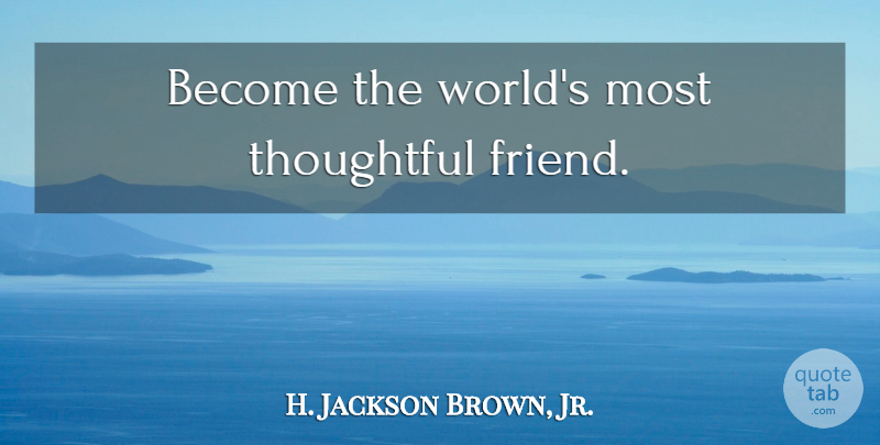 H. Jackson Brown, Jr. Quote About Thoughtful, Empathy, Listening: Become The Worlds Most Thoughtful...