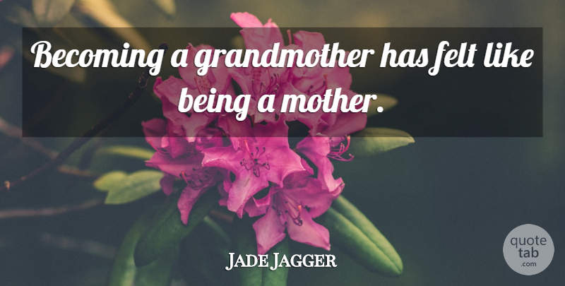 Jade Jagger Quote About undefined: Becoming A Grandmother Has Felt...